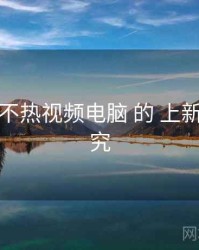 关于 汤不热视频电脑 的 上新节奏 研究