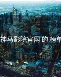 考察 神马影院官网 的 榜单风云