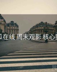 吃瓜在线 周末观影 核心要点