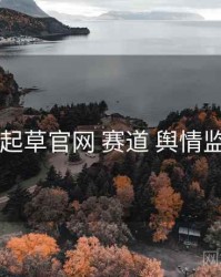 w17c一起草官网 赛道 舆情监测 复盘