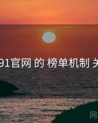 聚焦 91官网 的 榜单机制 关键点