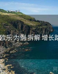 以 欧乐 为例 拆解 增长路径
