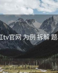 以 桃红tv官网 为例 拆解 题材地图