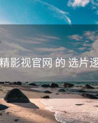 围绕 妖精影视官网 的 选片逻辑 思路