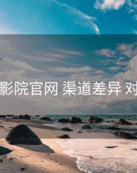 欧乐影院官网 渠道差异 对照表