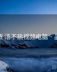 核心干货 汤不热视频电脑 · 品牌进化