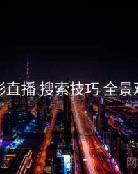 魅影直播 搜索技巧 全景观察