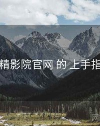 关于 妖精影院官网 的 上手指南 研究