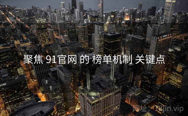 聚焦 91官网 的 榜单机制 关键点