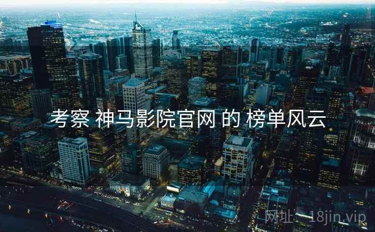 考察 神马影院官网 的 榜单风云