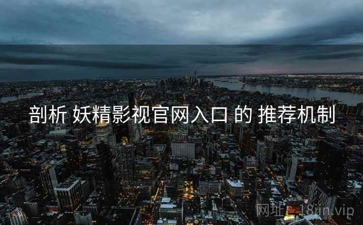 剖析 妖精影视官网入口 的 推荐机制