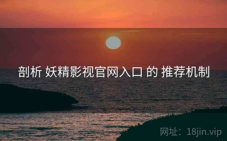剖析 妖精影视官网入口 的 推荐机制