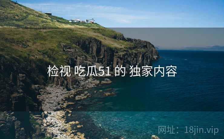 检视 吃瓜51 的 独家内容