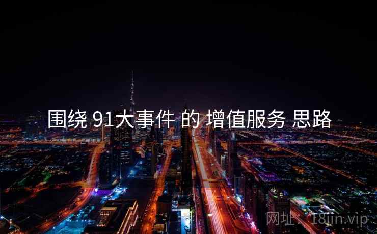 围绕 91大事件 的 增值服务 思路