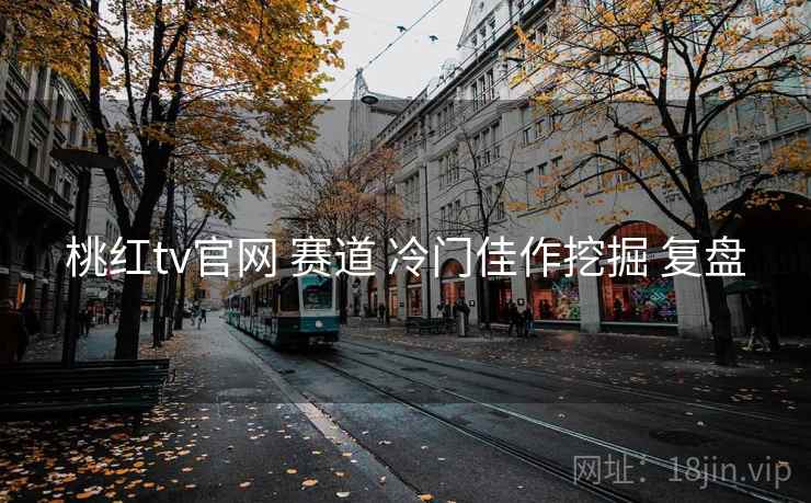 桃红tv官网 赛道 冷门佳作挖掘 复盘