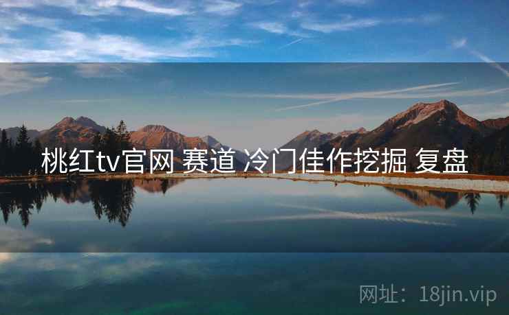 桃红tv官网 赛道 冷门佳作挖掘 复盘
