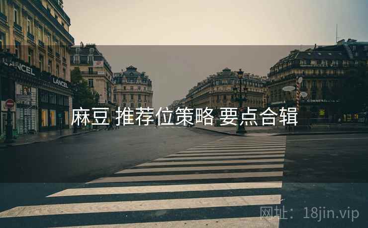 麻豆 推荐位策略 要点合辑