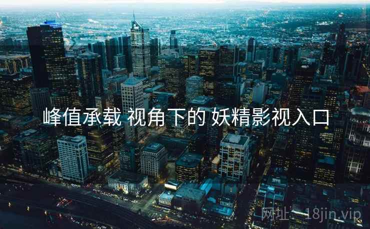峰值承载 视角下的 妖精影视入口