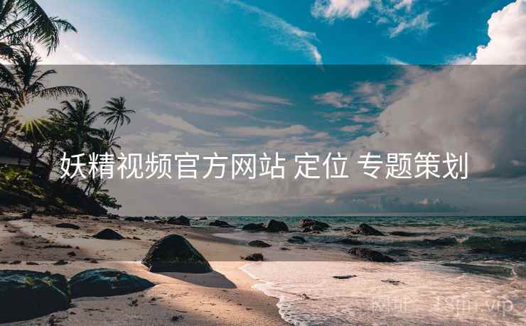 妖精视频官方网站 定位 专题策划
