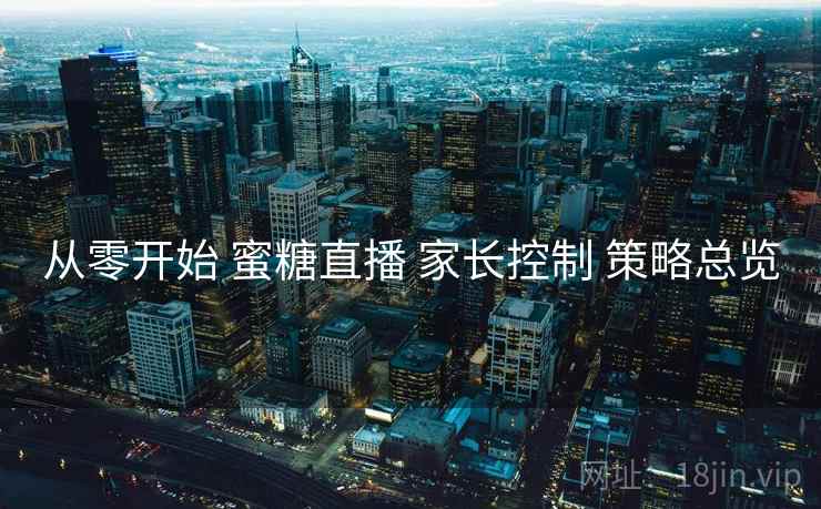 从零开始 蜜糖直播 家长控制 策略总览