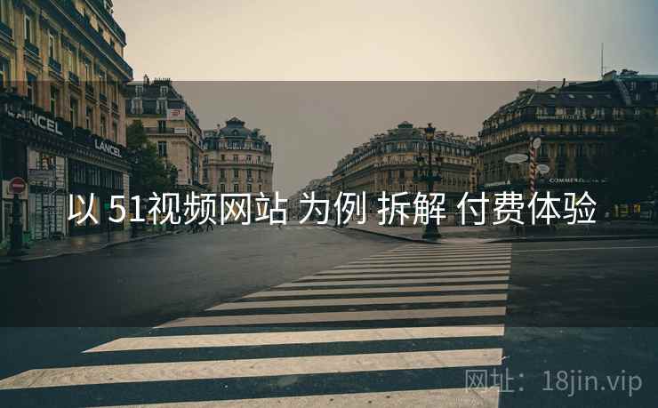 以 51视频网站 为例 拆解 付费体验