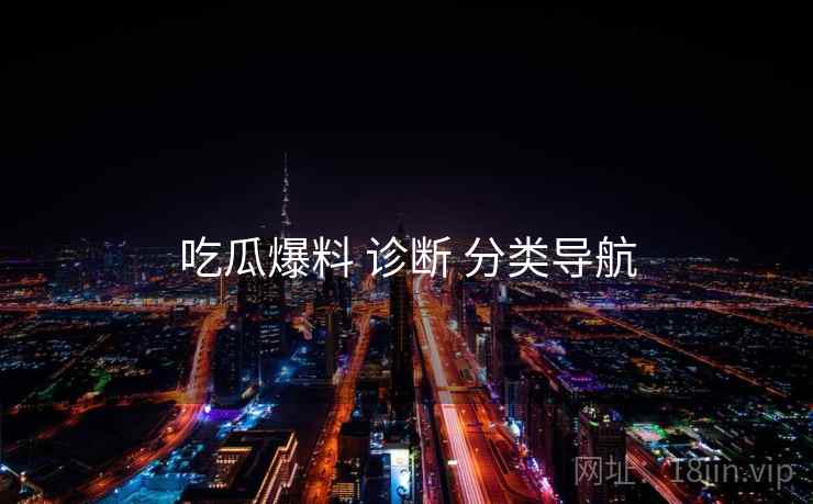 吃瓜爆料 诊断 分类导航