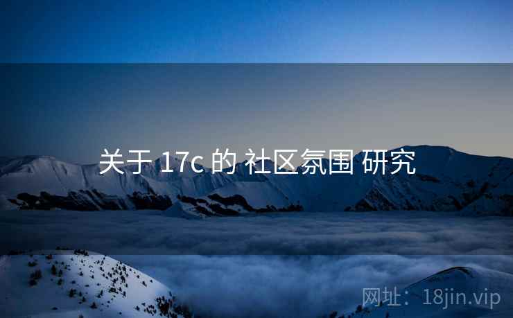 关于 17c 的 社区氛围 研究