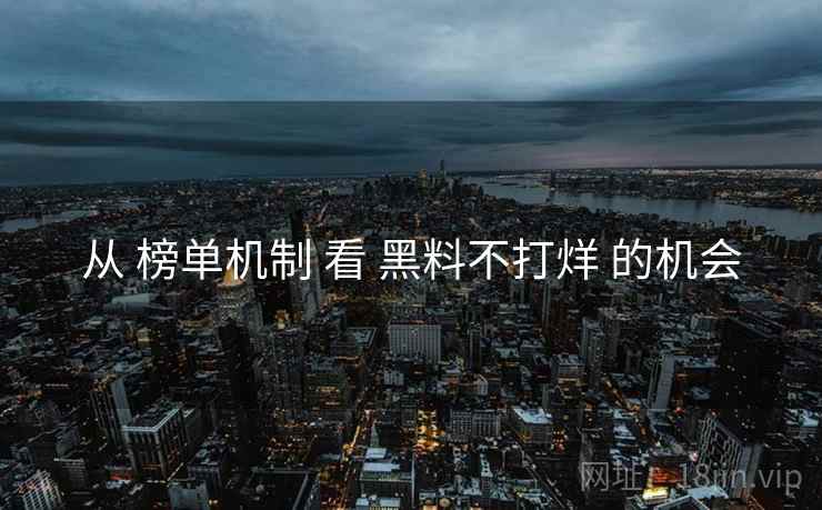 从 榜单机制 看 黑料不打烊 的机会