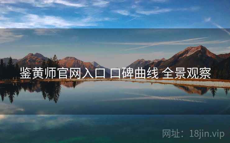 鉴黄师官网入口 口碑曲线 全景观察