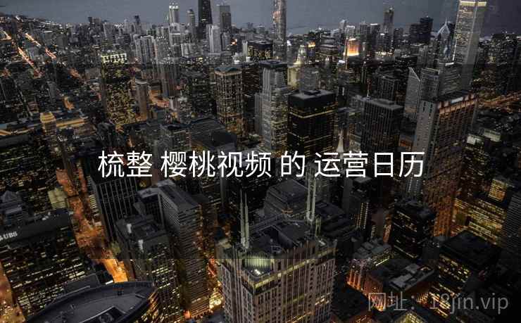 梳整 樱桃视频 的 运营日历