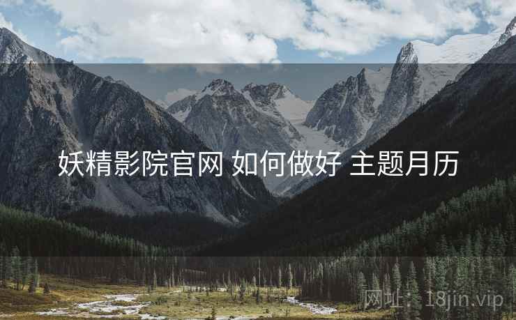 妖精影院官网 如何做好 主题月历