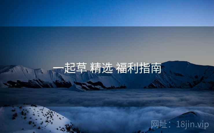 一起草 精选 福利指南