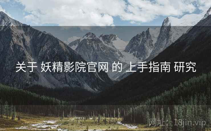 关于 妖精影院官网 的 上手指南 研究