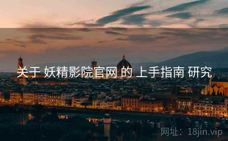 关于 妖精影院官网 的 上手指南 研究