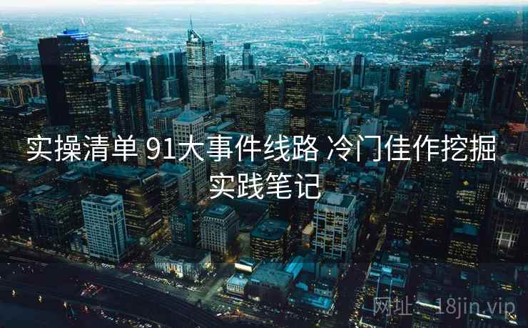 实操清单 91大事件线路 冷门佳作挖掘 实践笔记