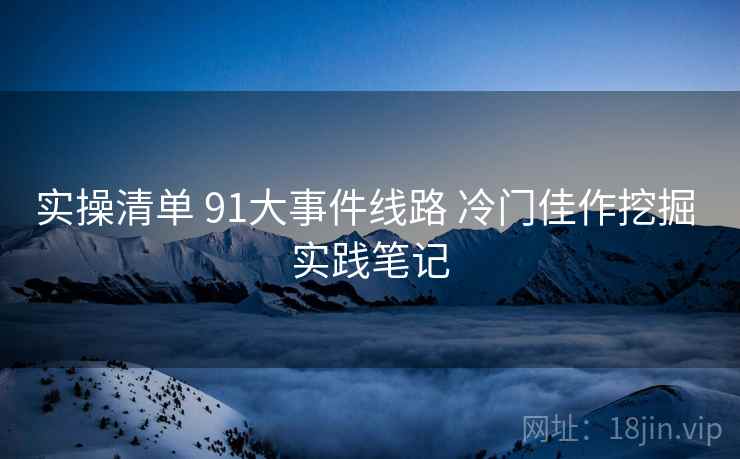 实操清单 91大事件线路 冷门佳作挖掘 实践笔记