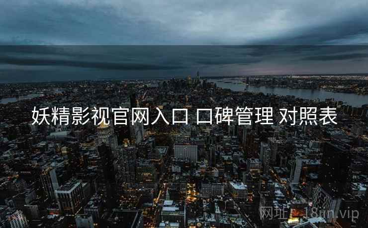 妖精影视官网入口 口碑管理 对照表