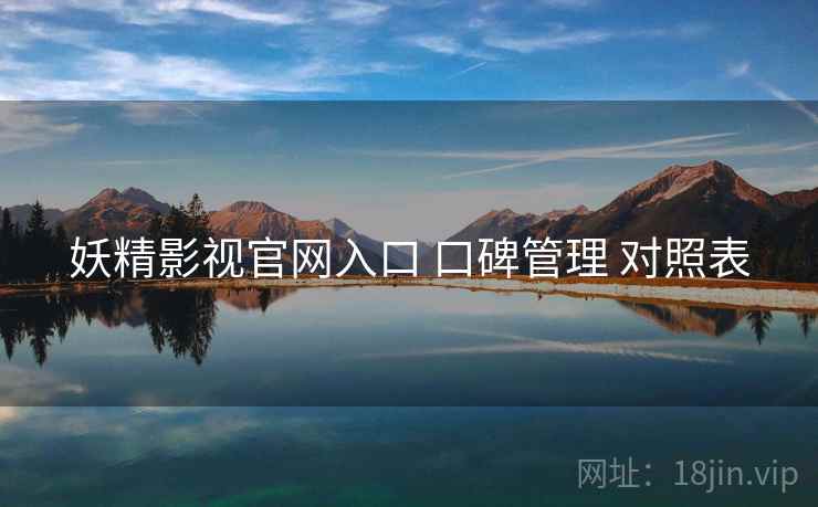 妖精影视官网入口 口碑管理 对照表