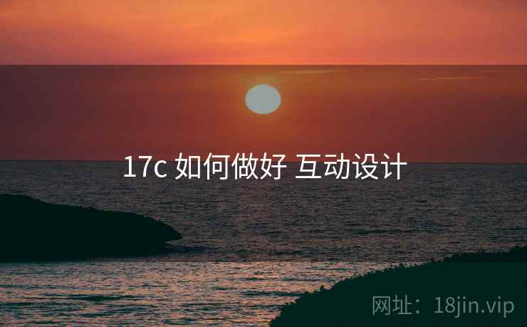 17c 如何做好 互动设计