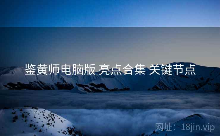 鉴黄师电脑版 亮点合集 关键节点