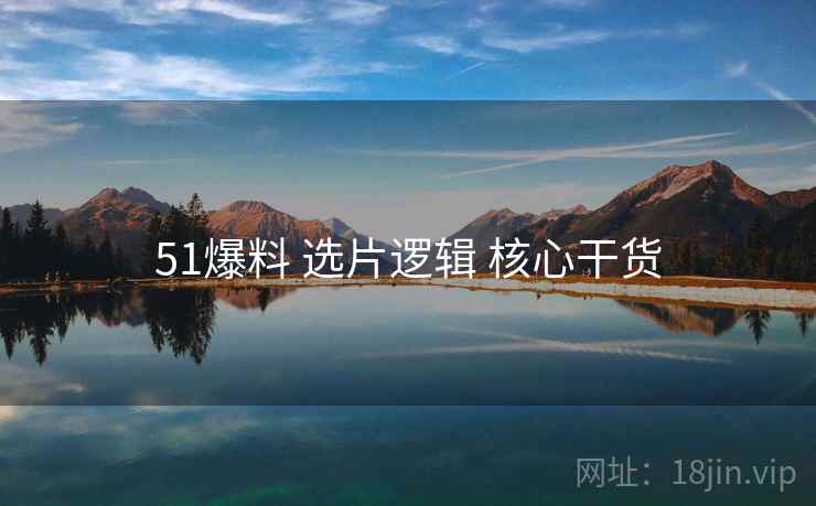 51爆料 选片逻辑 核心干货