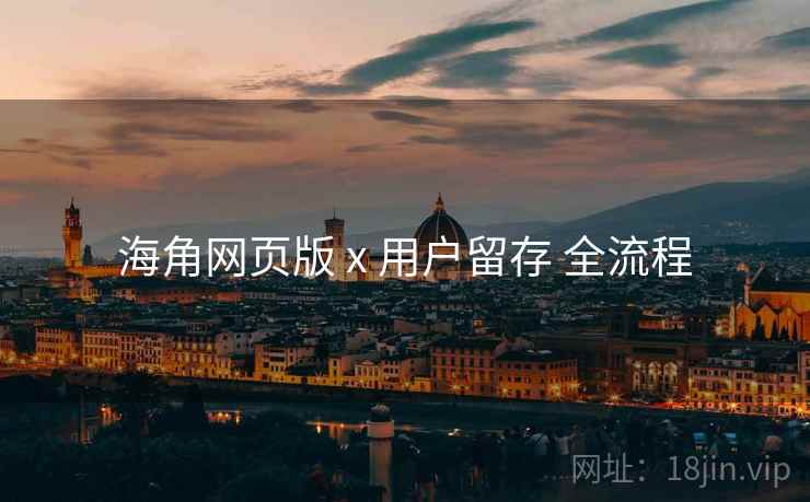 海角网页版 x 用户留存 全流程
