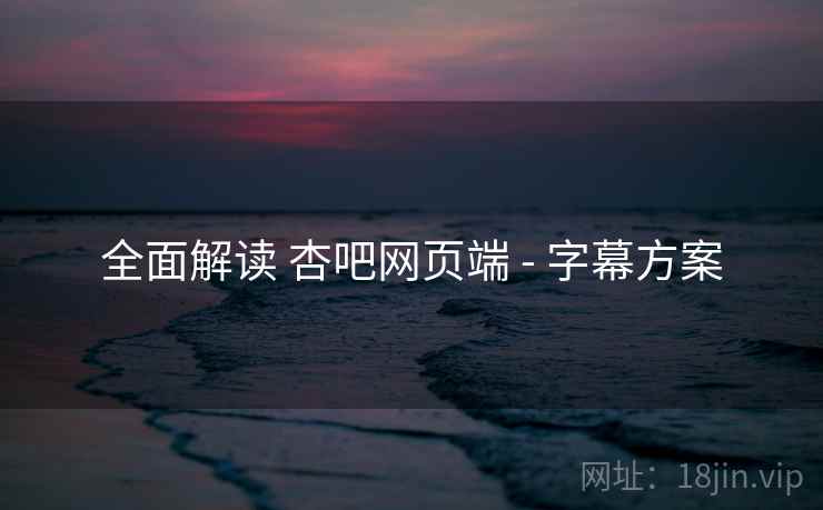全面解读 杏吧网页端 - 字幕方案