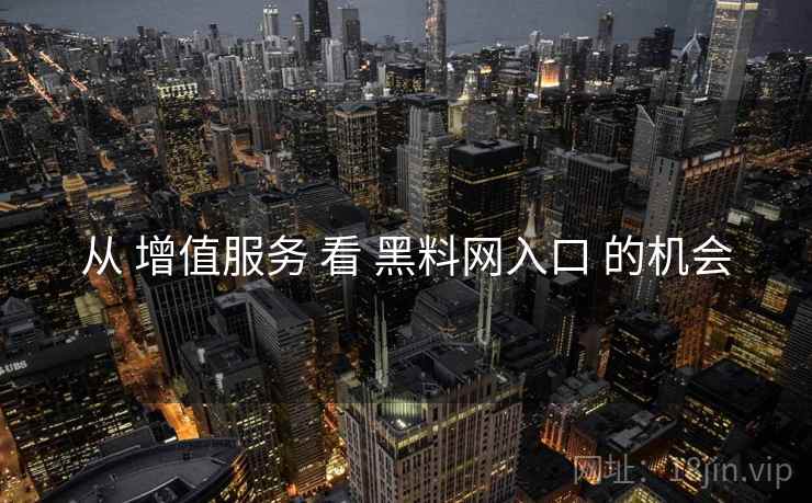 从 增值服务 看 黑料网入口 的机会