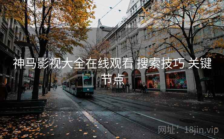 神马影视大全在线观看 搜索技巧 关键节点