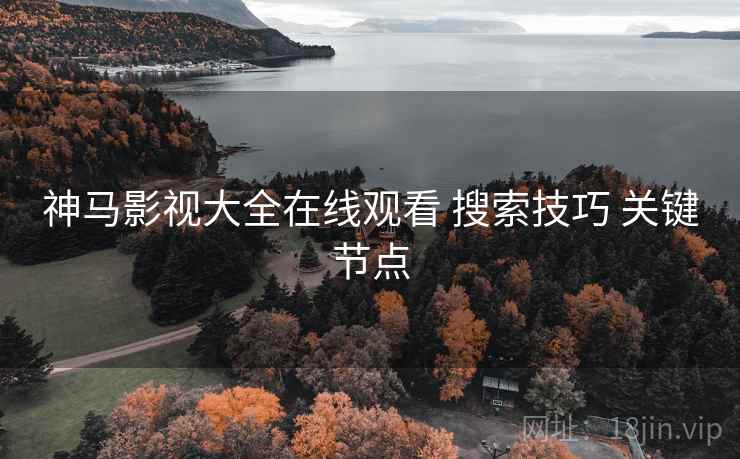 神马影视大全在线观看 搜索技巧 关键节点