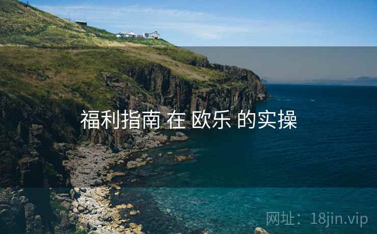 福利指南 在 欧乐 的实操