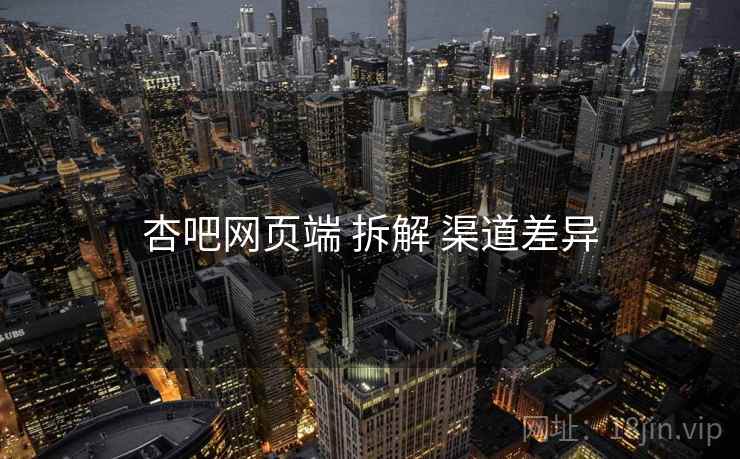 杏吧网页端 拆解 渠道差异