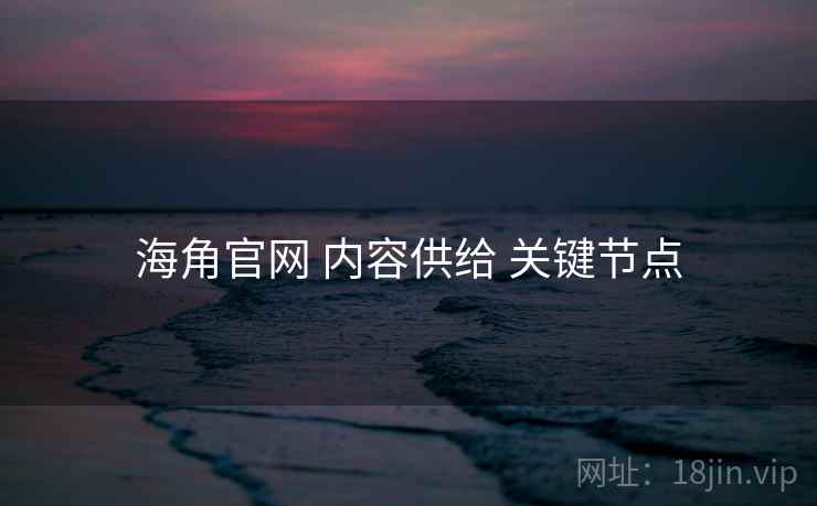 海角官网 内容供给 关键节点