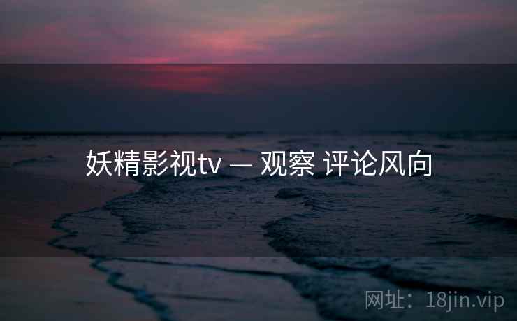 妖精影视tv — 观察 评论风向